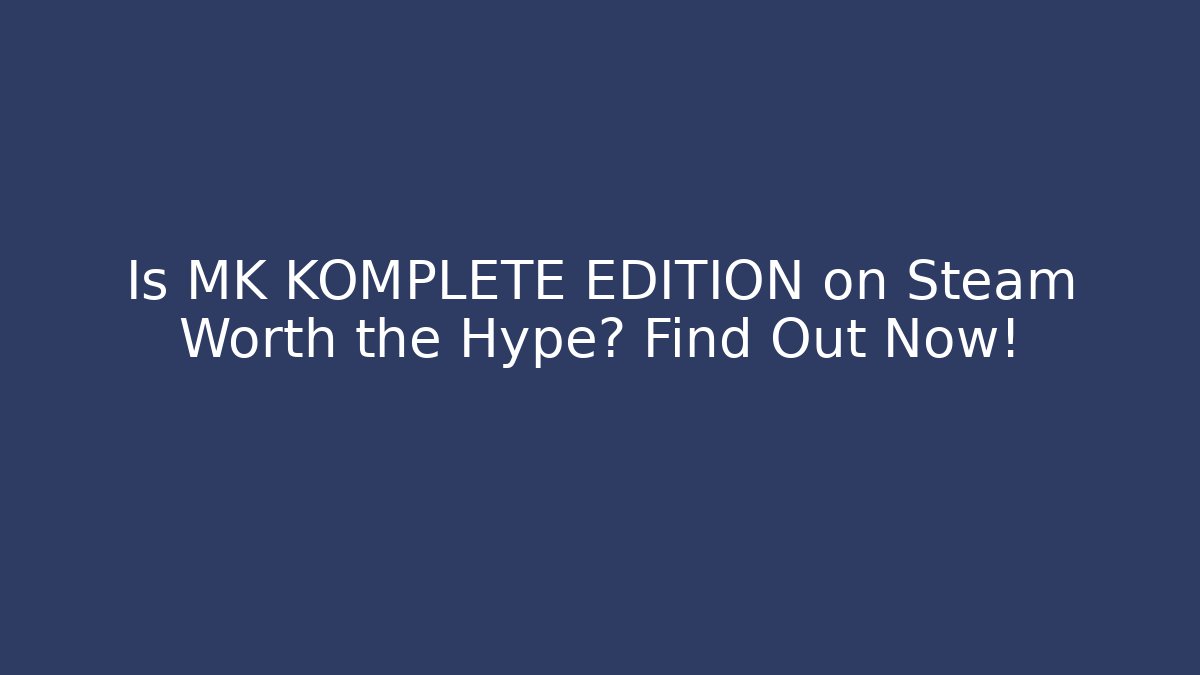 Is MK KOMPLETE EDITION on Steam Worth the Hype? Find Out Now!