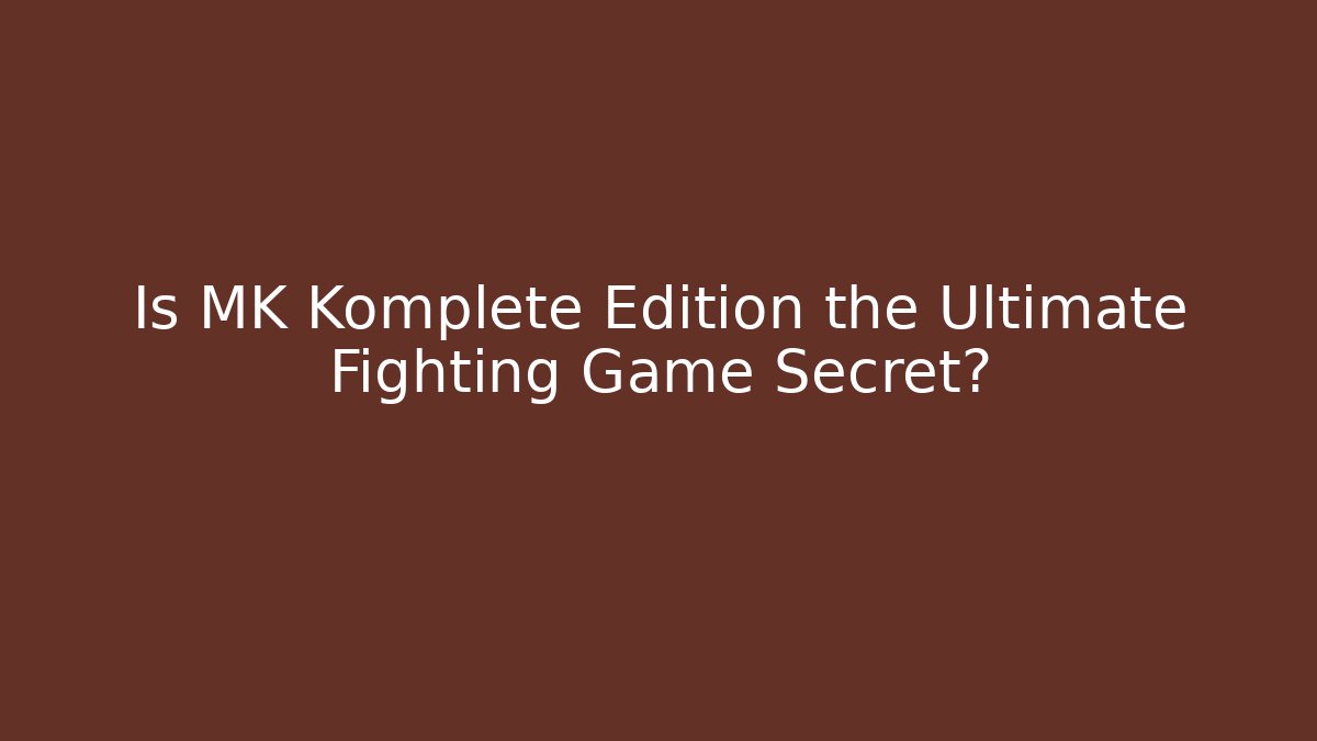 Is MK Komplete Edition the Ultimate Fighting Game Secret?