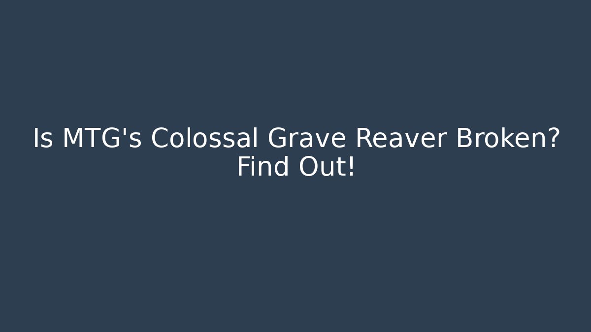 Is MTG's Colossal Grave Reaver Broken? Find Out!