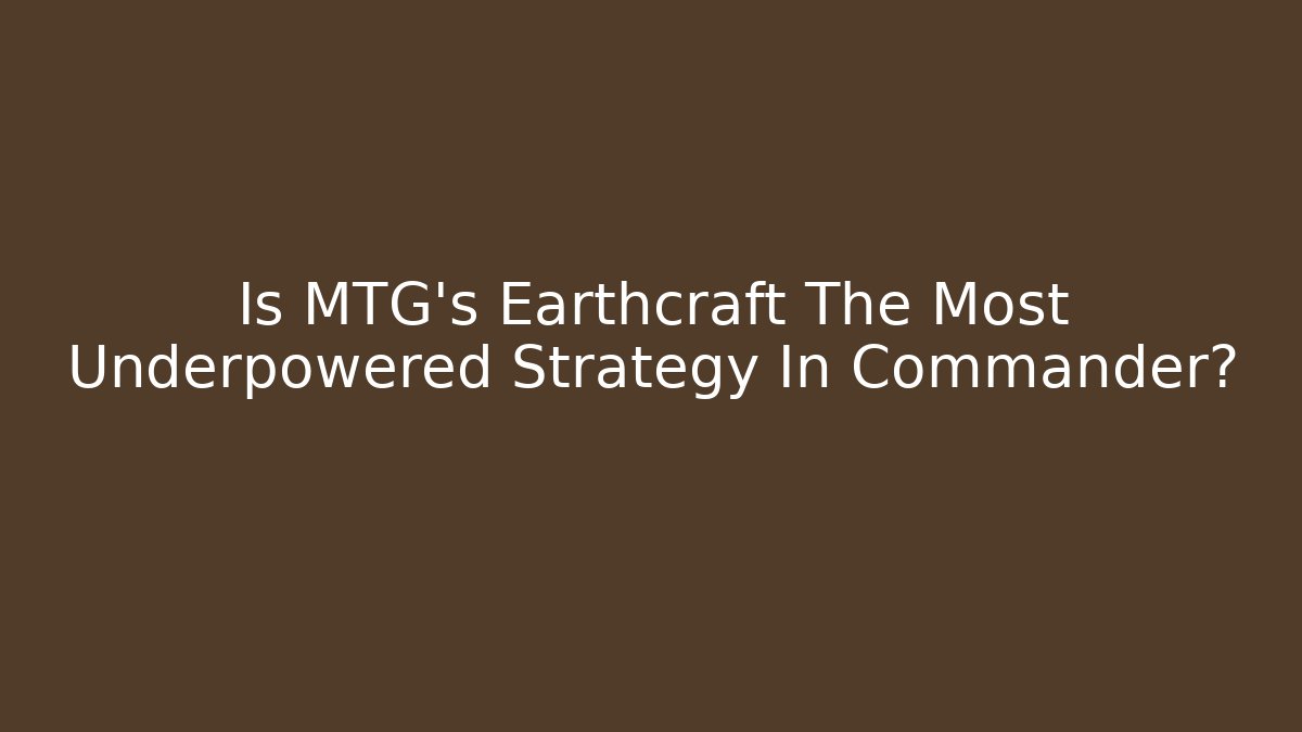Is MTG's Earthcraft The Most Underpowered Strategy In Commander?