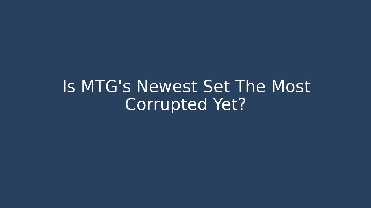 Is MTG's Newest Set The Most Corrupted Yet?