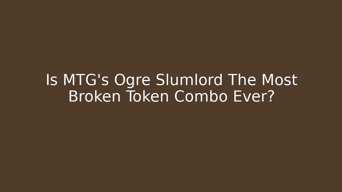 Is MTG's Ogre Slumlord The Most Broken Token Combo Ever?