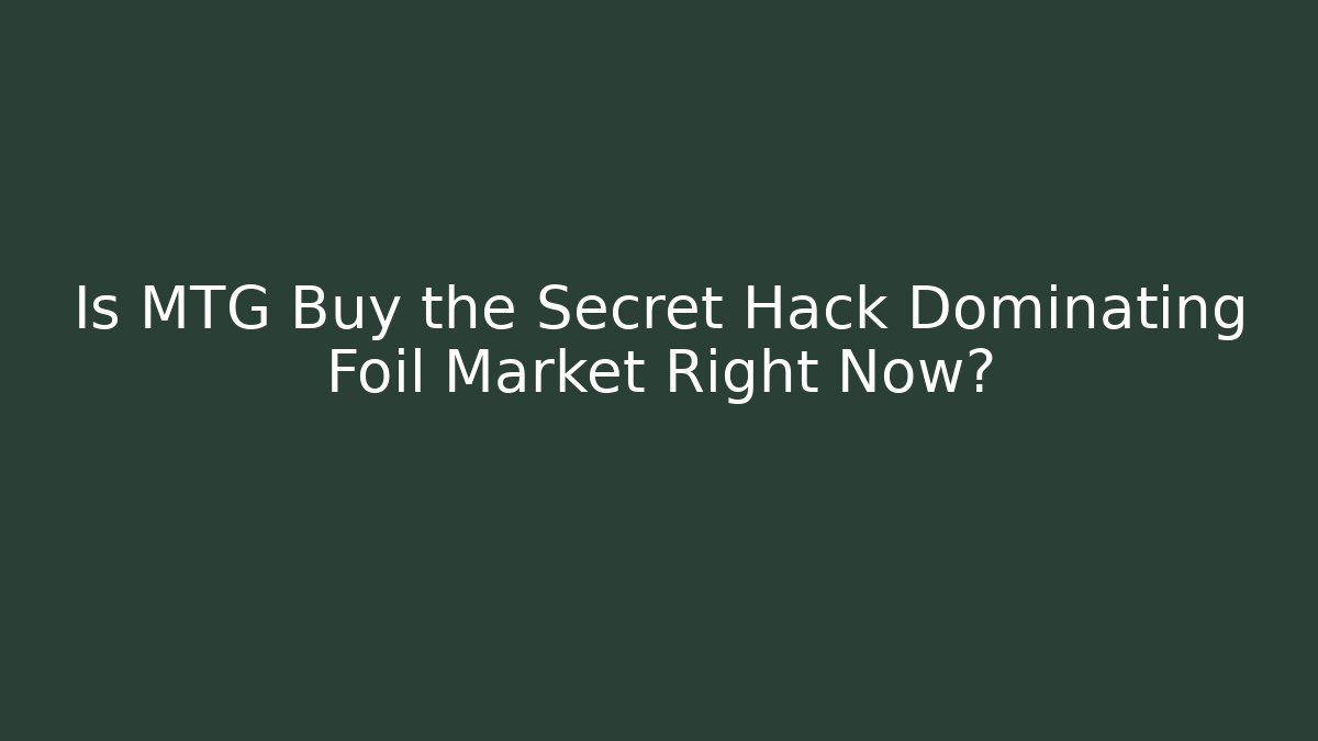 Is MTG Buy the Secret Hack Dominating Foil Market Right Now?