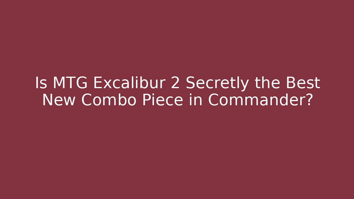 Is MTG Excalibur 2 Secretly the Best New Combo Piece in Commander?