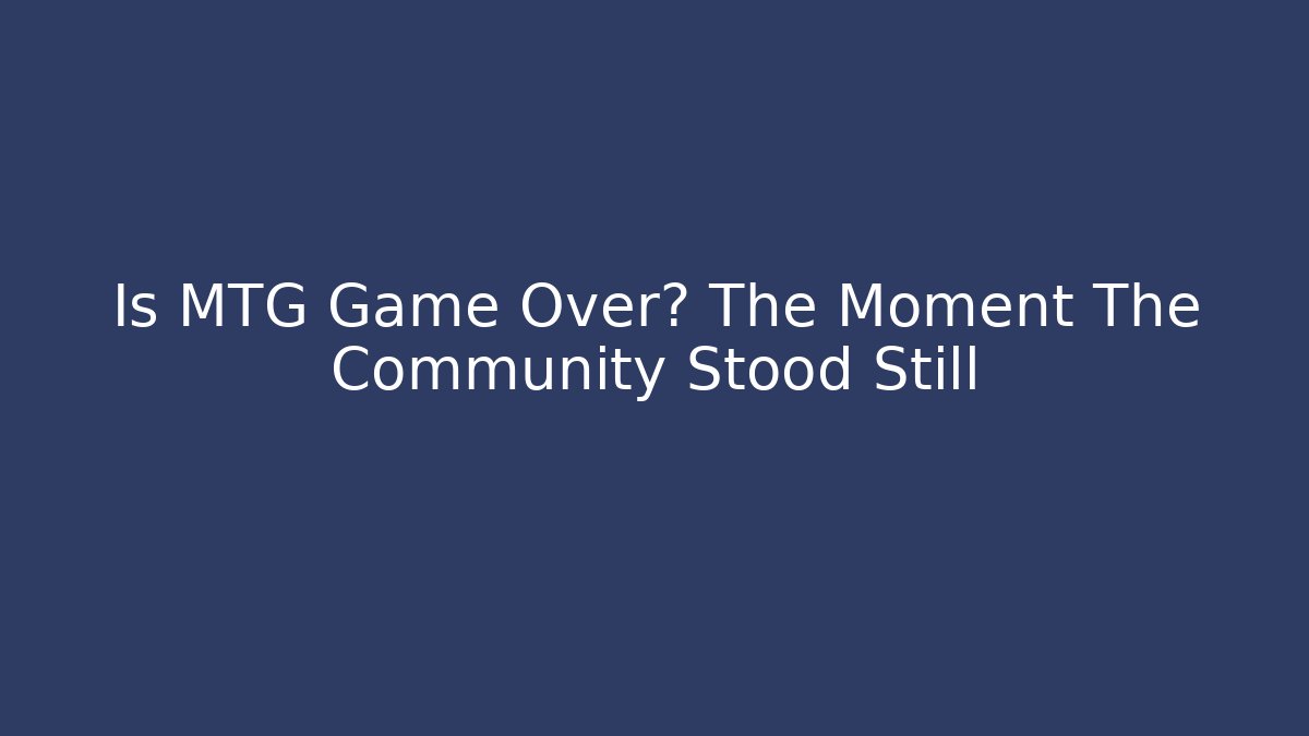 Is MTG Game Over? The Moment The Community Stood Still