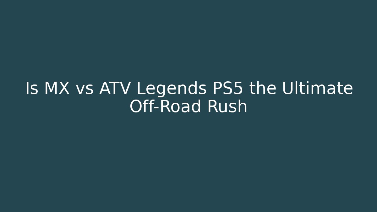 Is MX vs ATV Legends PS5 the Ultimate Off-Road Rush
