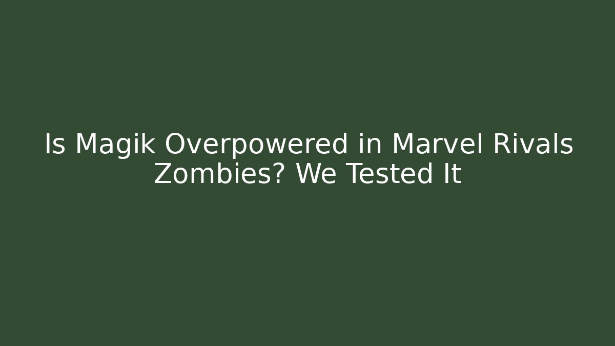 Is Magik Overpowered in Marvel Rivals Zombies? We Tested It