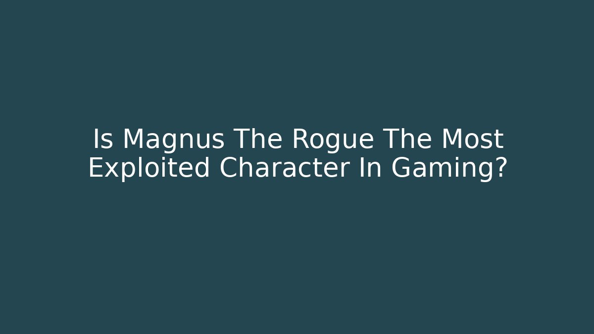 Is Magnus The Rogue The Most Exploited Character In Gaming?