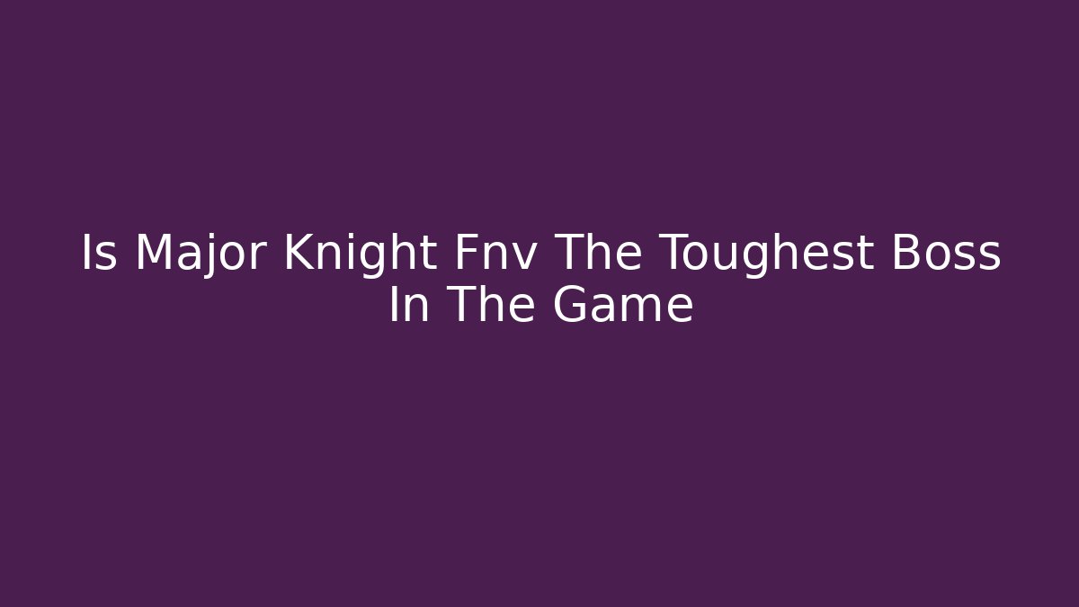 Is Major Knight Fnv The Toughest Boss In The Game