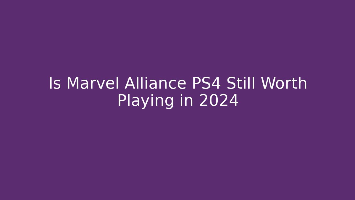 Is Marvel Alliance PS4 Still Worth Playing in 2024