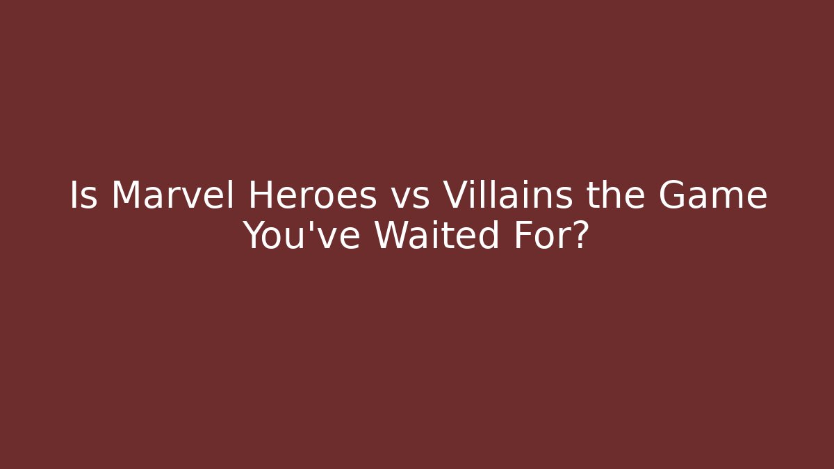 Is Marvel Heroes vs Villains the Game You've Waited For?
