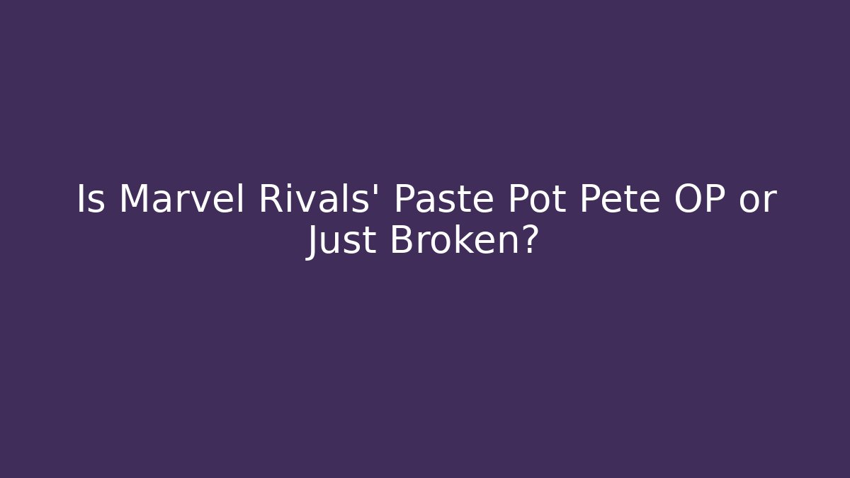 Is Marvel Rivals' Paste Pot Pete OP or Just Broken?