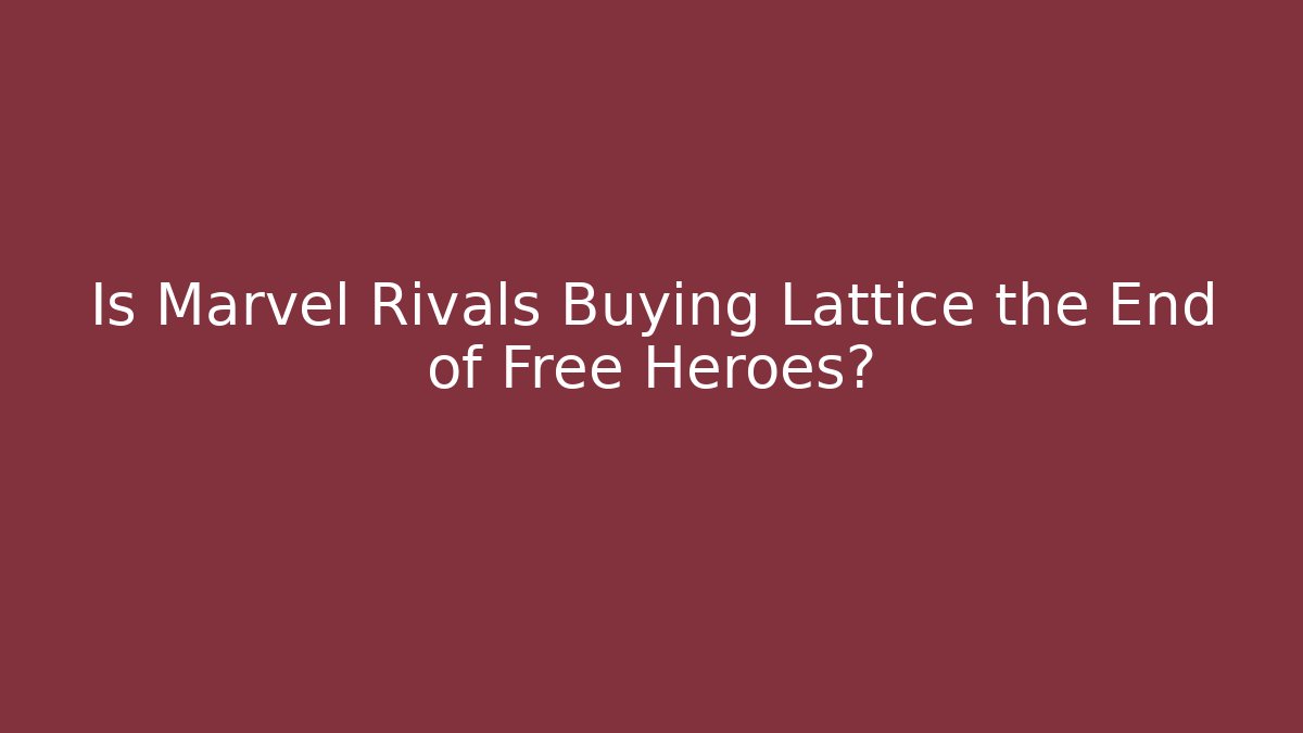 Is Marvel Rivals Buying Lattice the End of Free Heroes?