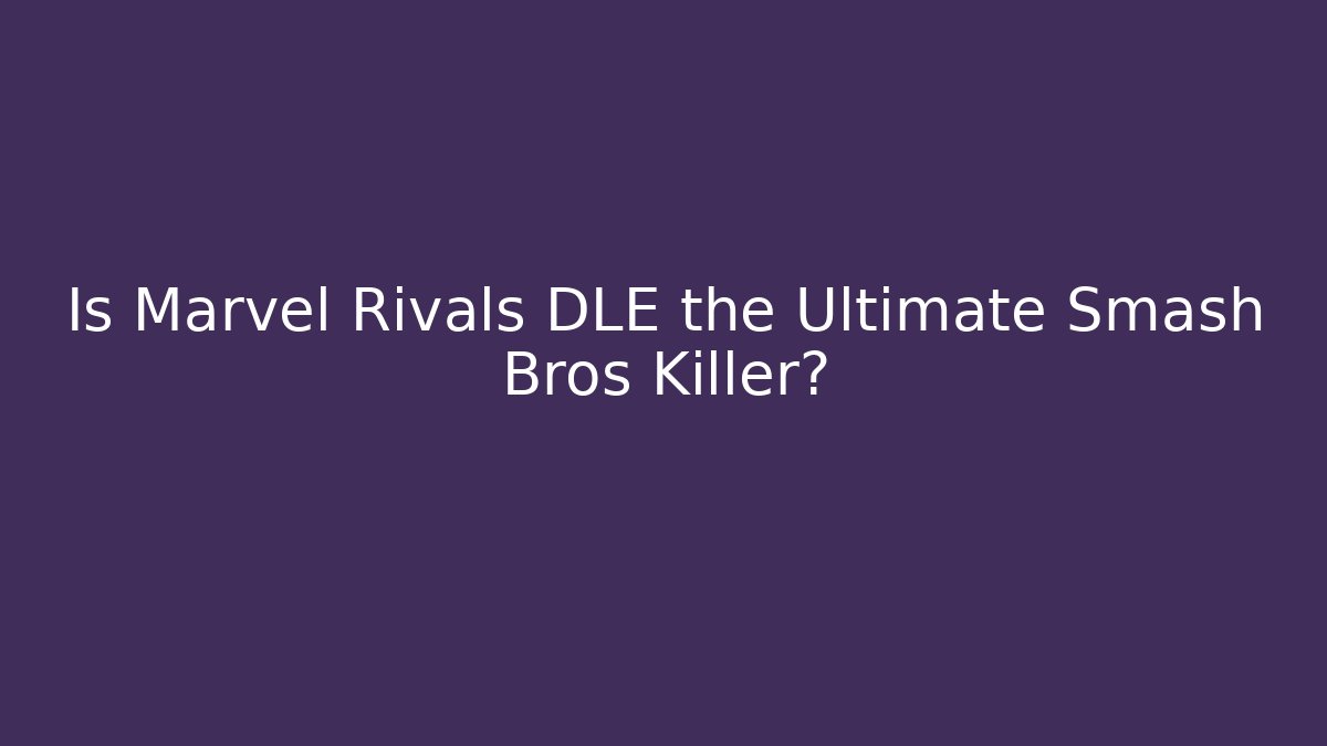 Is Marvel Rivals DLE the Ultimate Smash Bros Killer?