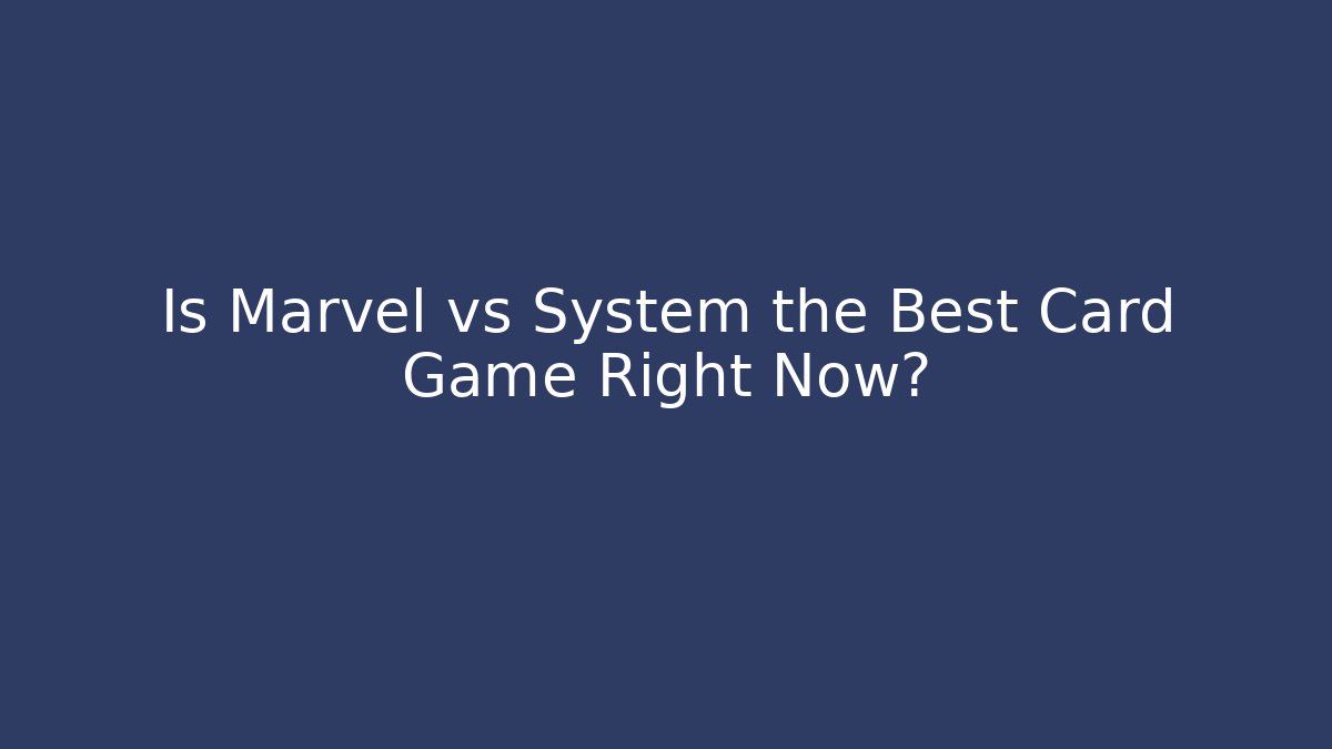 Is Marvel vs System the Best Card Game Right Now?