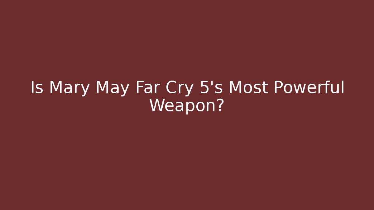 Is Mary May Far Cry 5's Most Powerful Weapon?