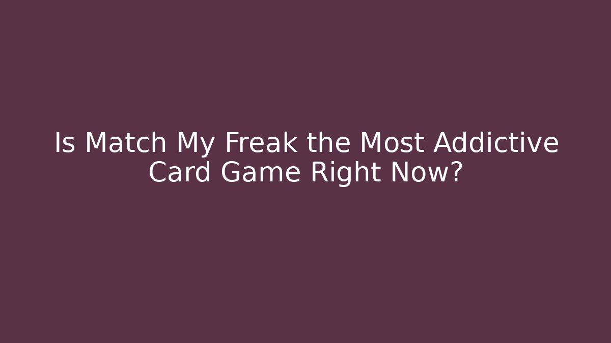 Is Match My Freak the Most Addictive Card Game Right Now? - Vintage E-Juice