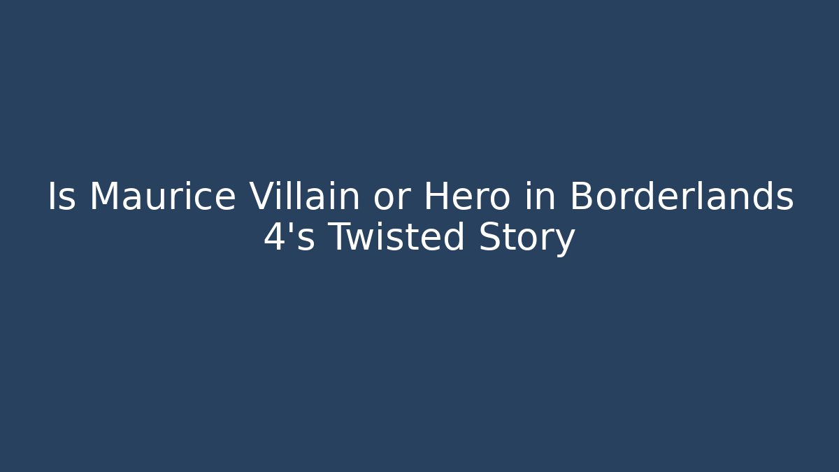 Is Maurice Villain or Hero in Borderlands 4’s Twisted Story