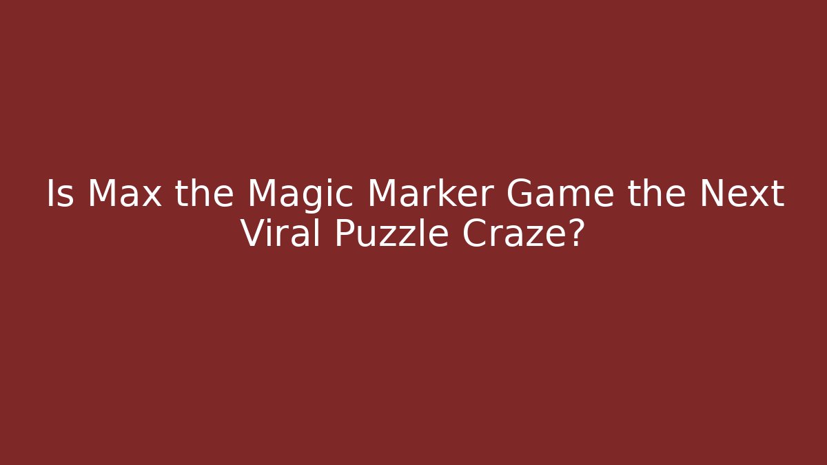 Is Max the Magic Marker Game the Next Viral Puzzle Craze?