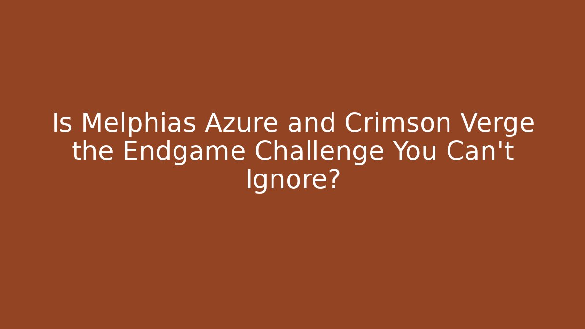 Is Melphias Azure and Crimson Verge the Endgame Challenge You Can't Ignore?