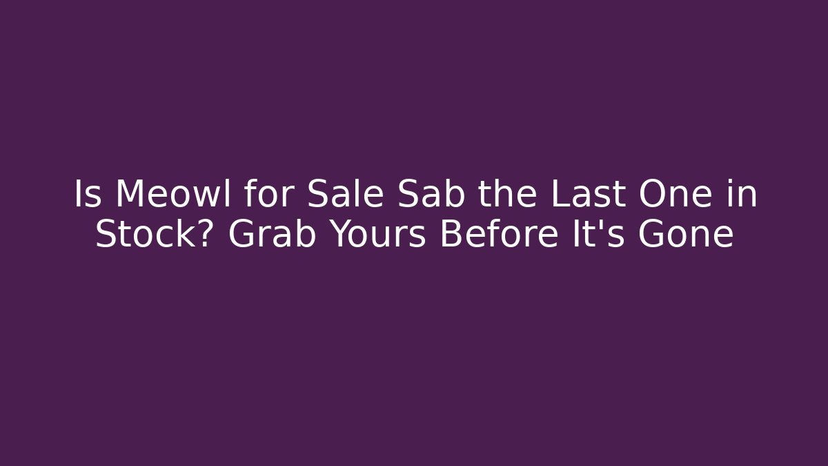 Is Meowl for Sale Sab the Last One in Stock? Grab Yours Before It’s Gone