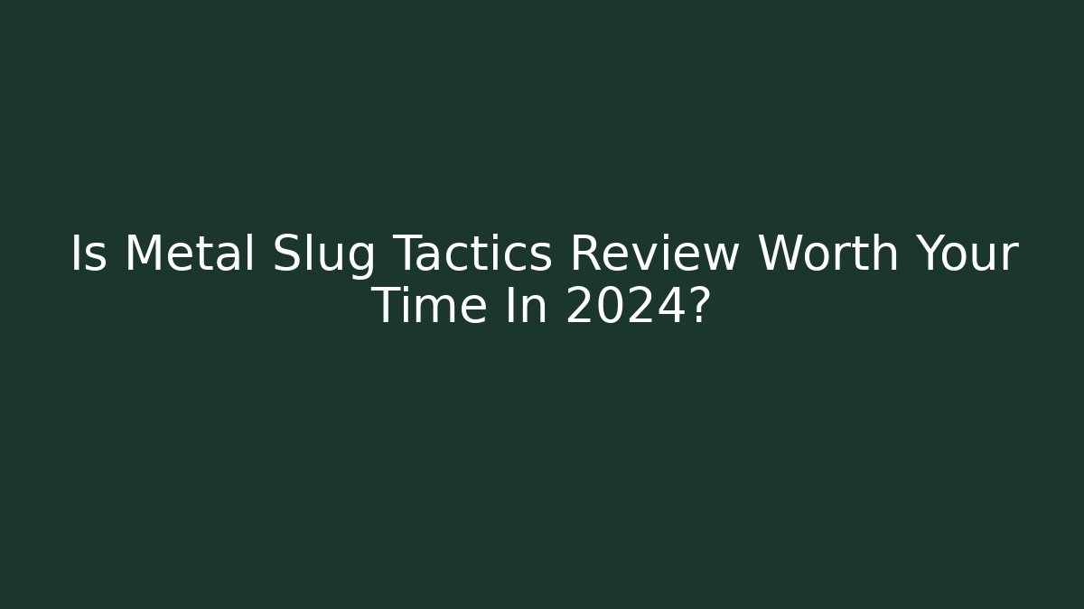 Is Metal Slug Tactics Review Worth Your Time In 2024?