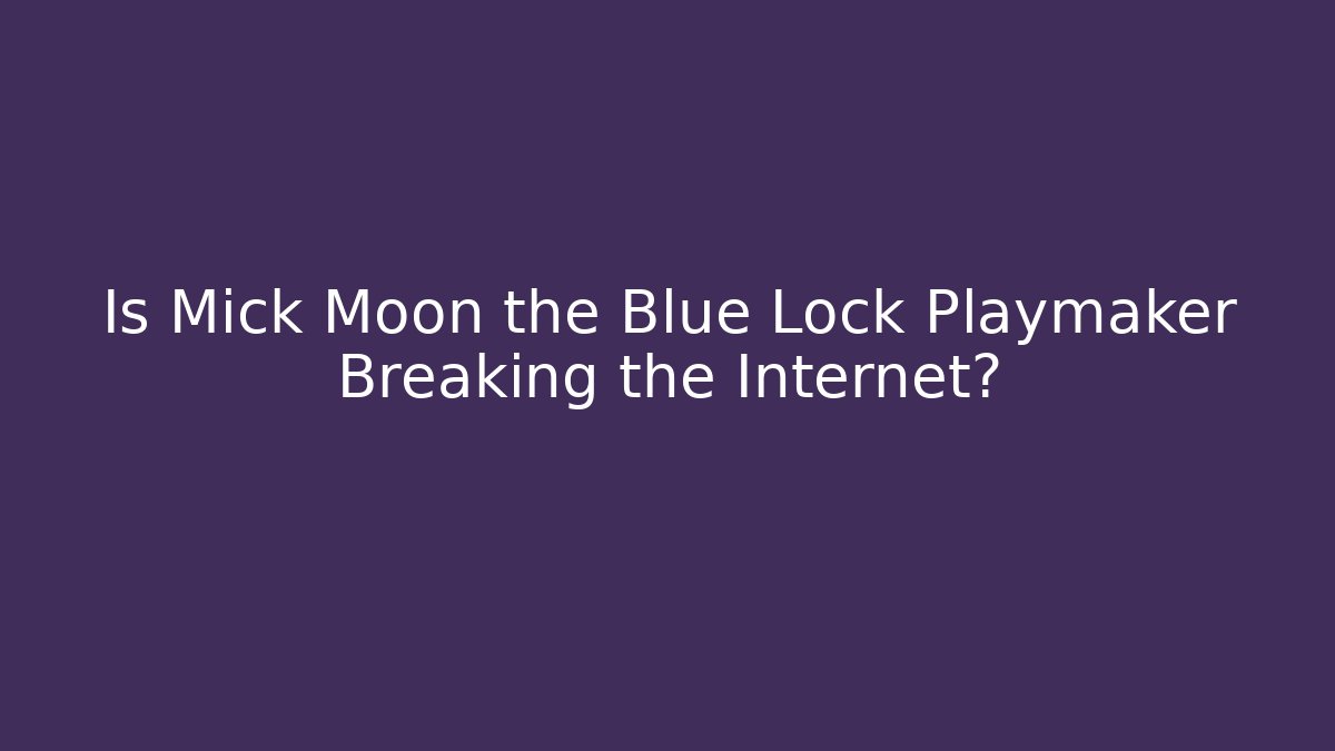 Is Mick Moon the Blue Lock Playmaker Breaking the Internet?