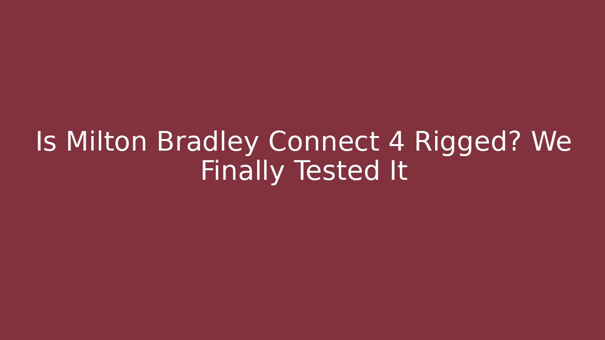 Is Milton Bradley Connect 4 Rigged? We Finally Tested It
