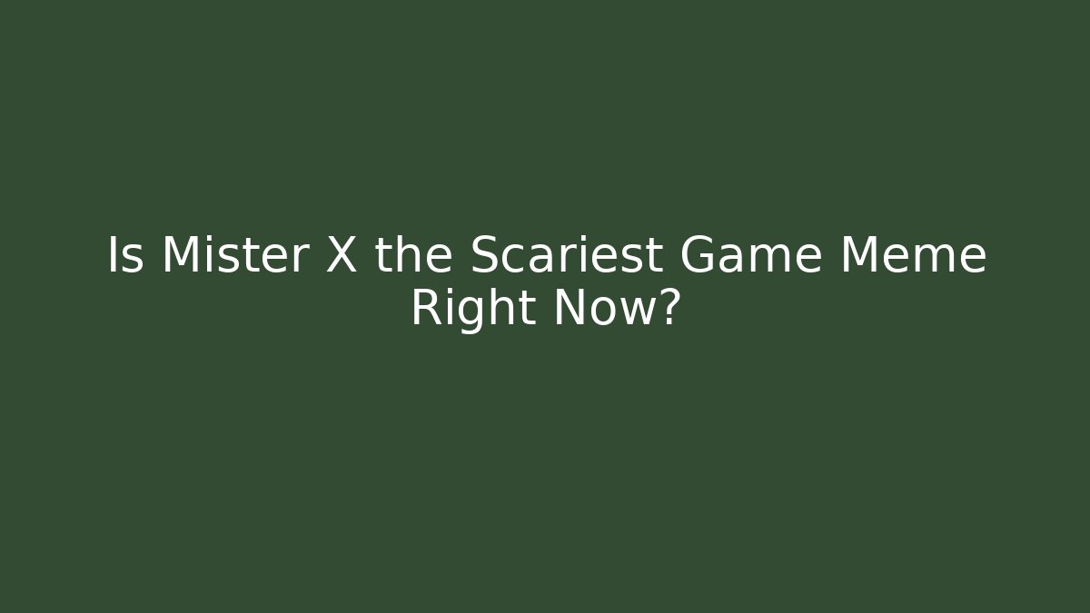 Is Mister X the Scariest Game Meme Right Now?