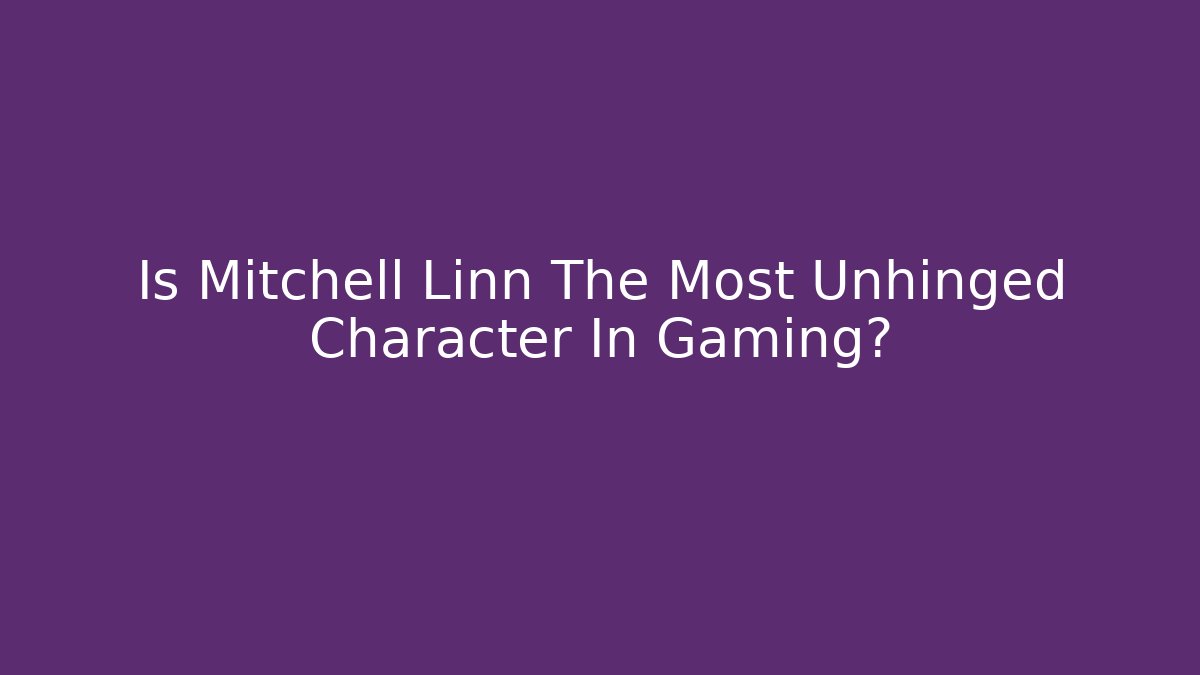 Is Mitchell Linn The Most Unhinged Character In Gaming? - Vintage E-Juice