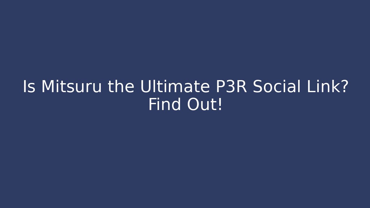 Is Mitsuru the Ultimate P3R Social Link? Find Out!