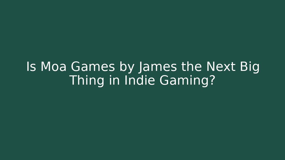 Is Moa Games by James the Next Big Thing in Indie Gaming?