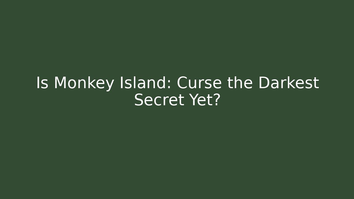 Is Monkey Island: Curse the Darkest Secret Yet?