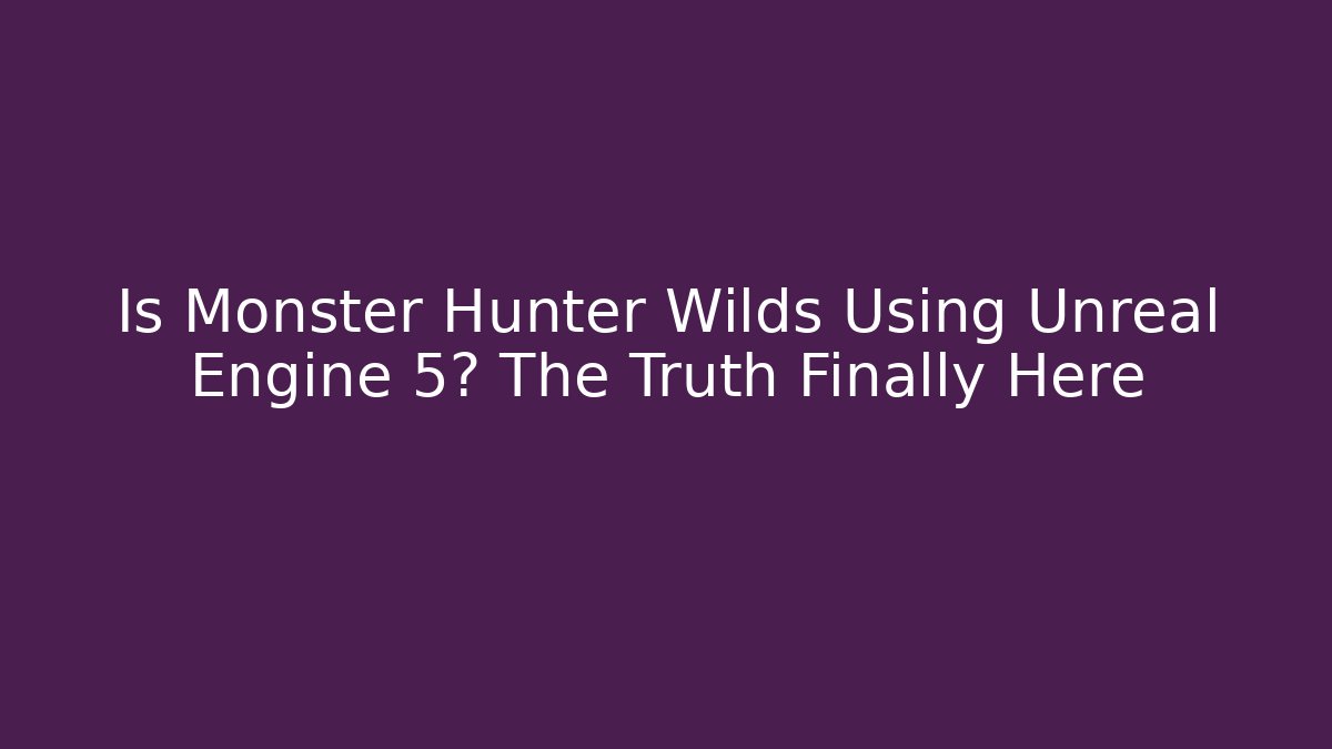 Is Monster Hunter Wilds Using Unreal Engine 5? The Truth Finally Here