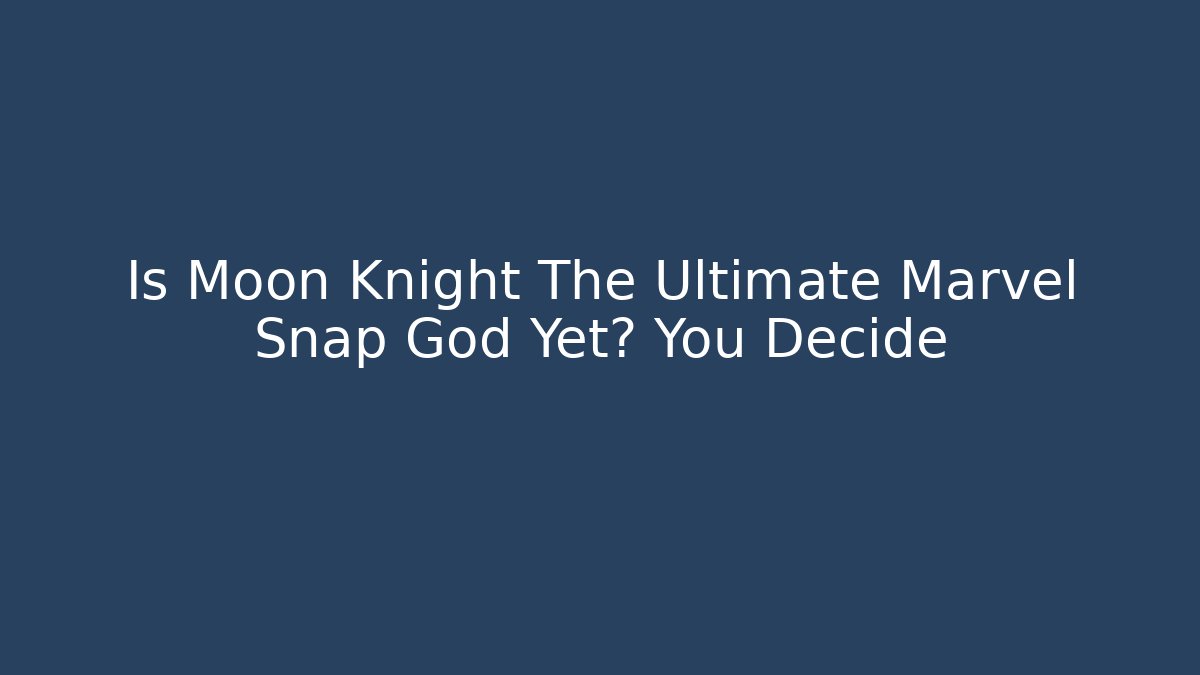 Is Moon Knight The Ultimate Marvel Snap God Yet? You Decide