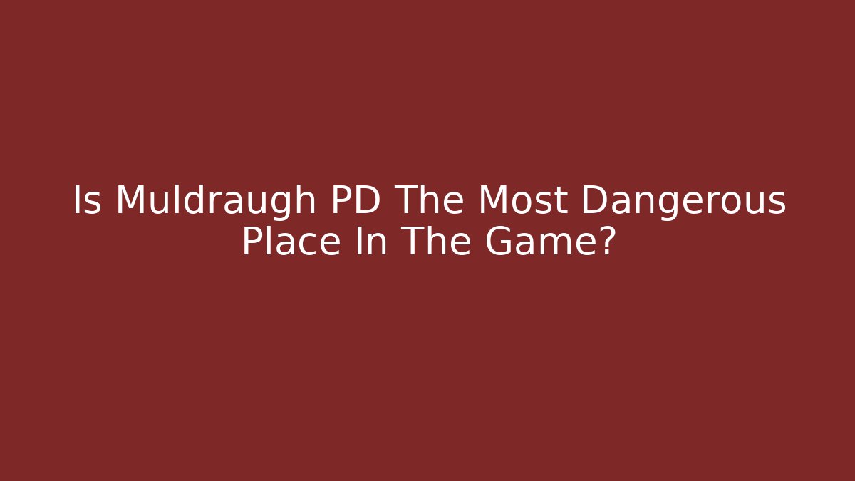 Is Muldraugh PD The Most Dangerous Place In The Game?