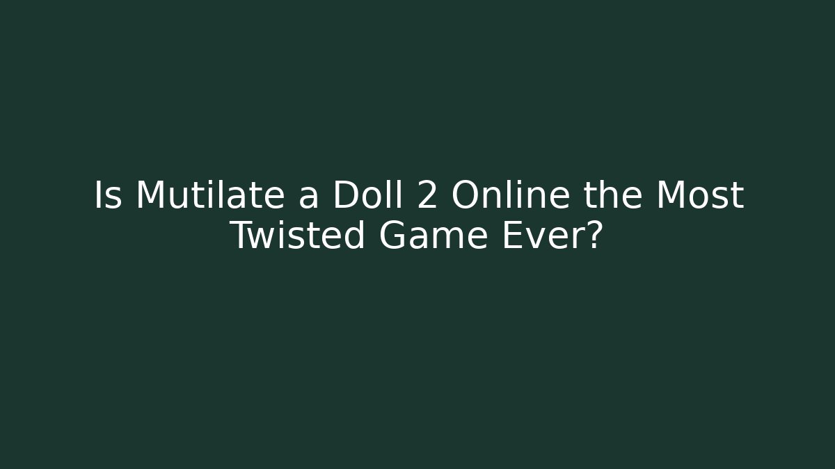 Is Mutilate a Doll 2 Online the Most Twisted Game Ever?