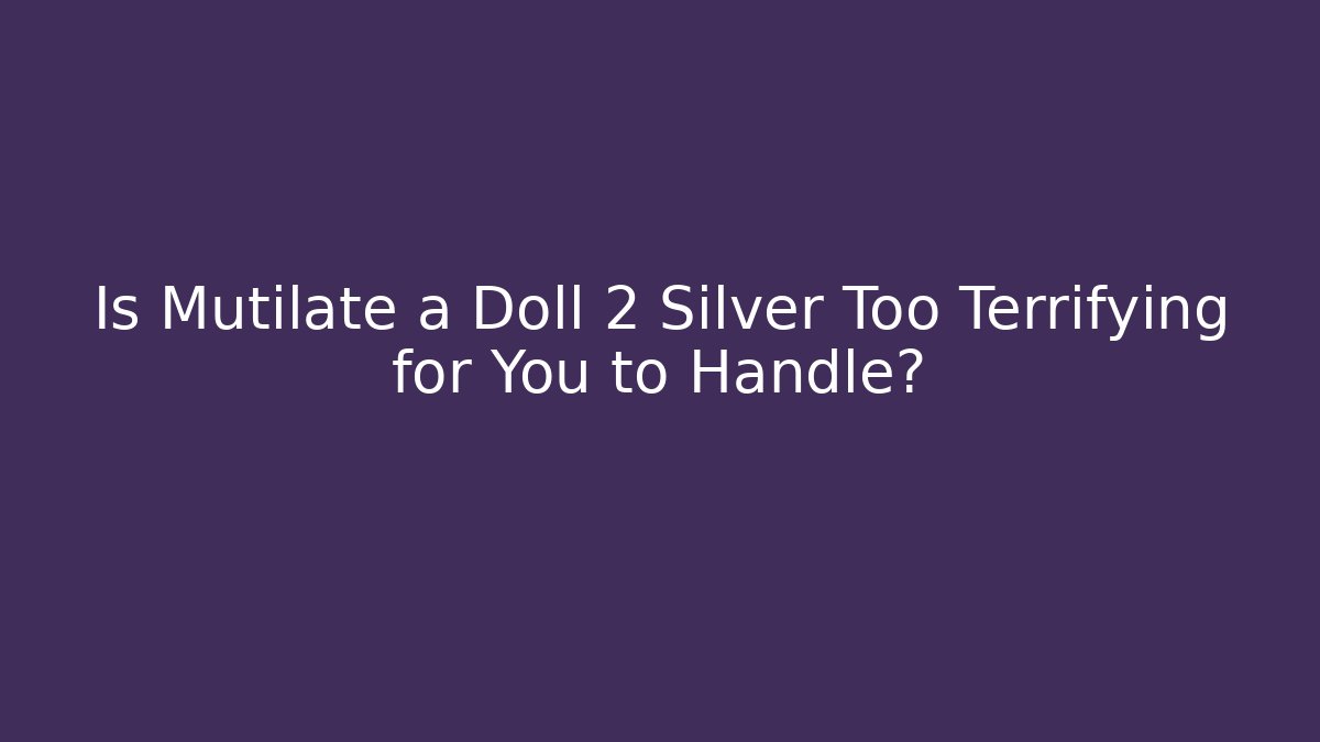Is Mutilate a Doll 2 Silver Too Terrifying for You to Handle?