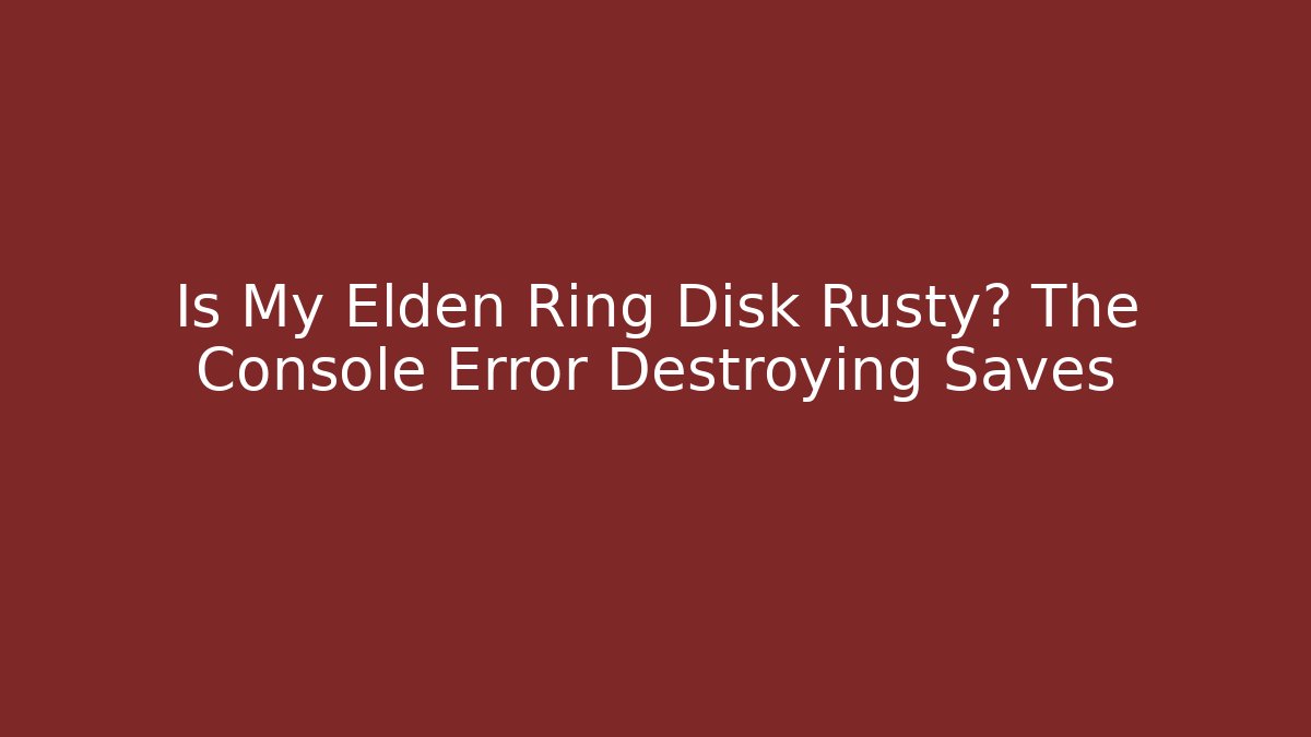 Is My Elden Ring Disk Rusty? The Console Error Destroying Saves - Vintage E-Juice