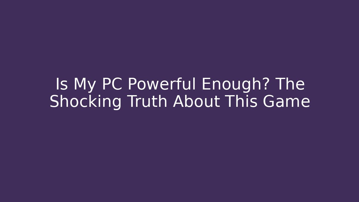 Is My PC Powerful Enough? The Shocking Truth About This Game