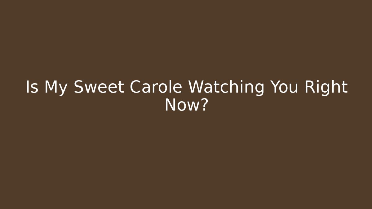 Is My Sweet Carole Watching You Right Now?