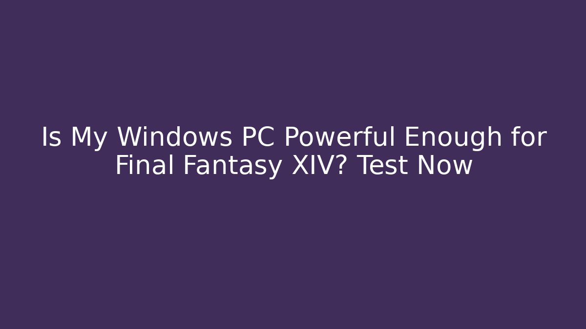 Is My Windows PC Powerful Enough for Final Fantasy XIV? Test Now