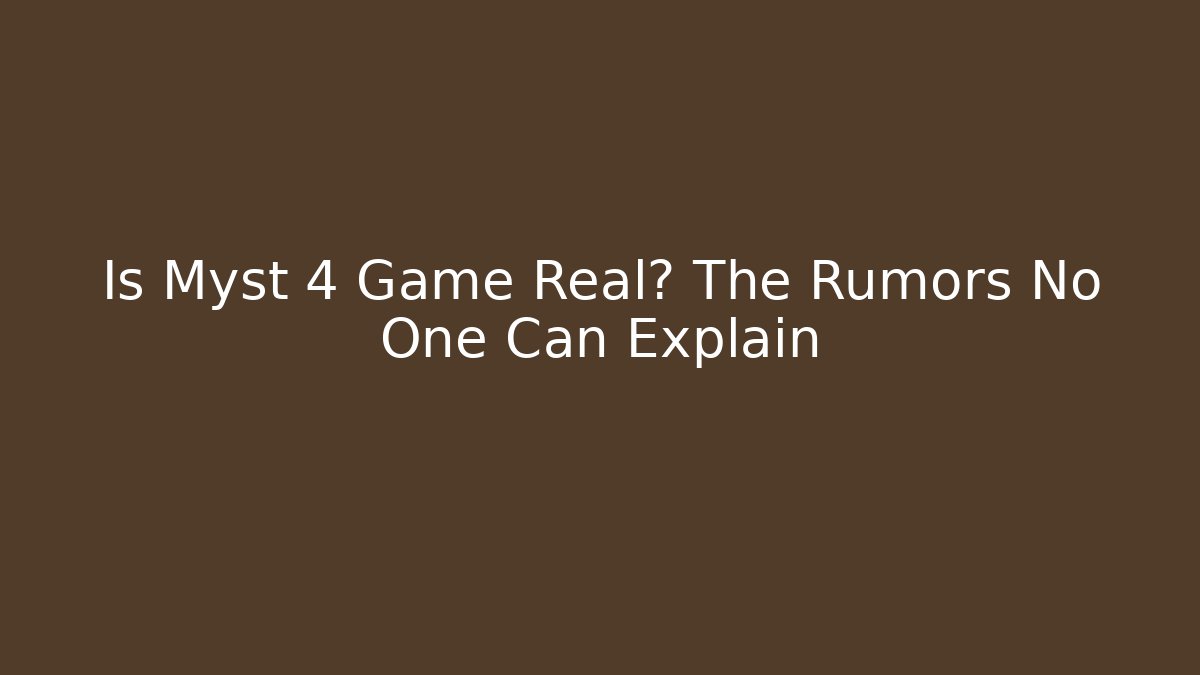 Is Myst 4 Game Real? The Rumors No One Can Explain