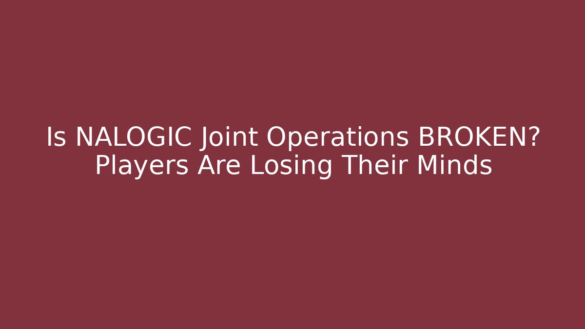 Is NALOGIC Joint Operations BROKEN? Players Are Losing Their Minds