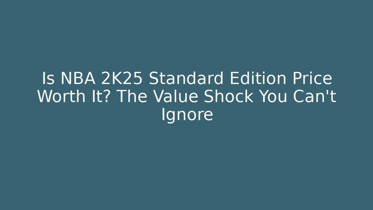 Is NBA 2K25 Standard Edition Price Worth It? The Value Shock You Can’t Ignore