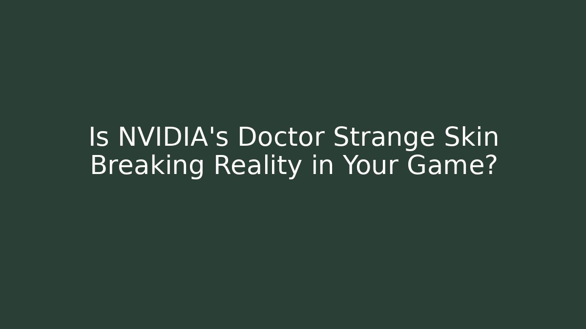 Is NVIDIA’s Doctor Strange Skin Breaking Reality in Your Game?