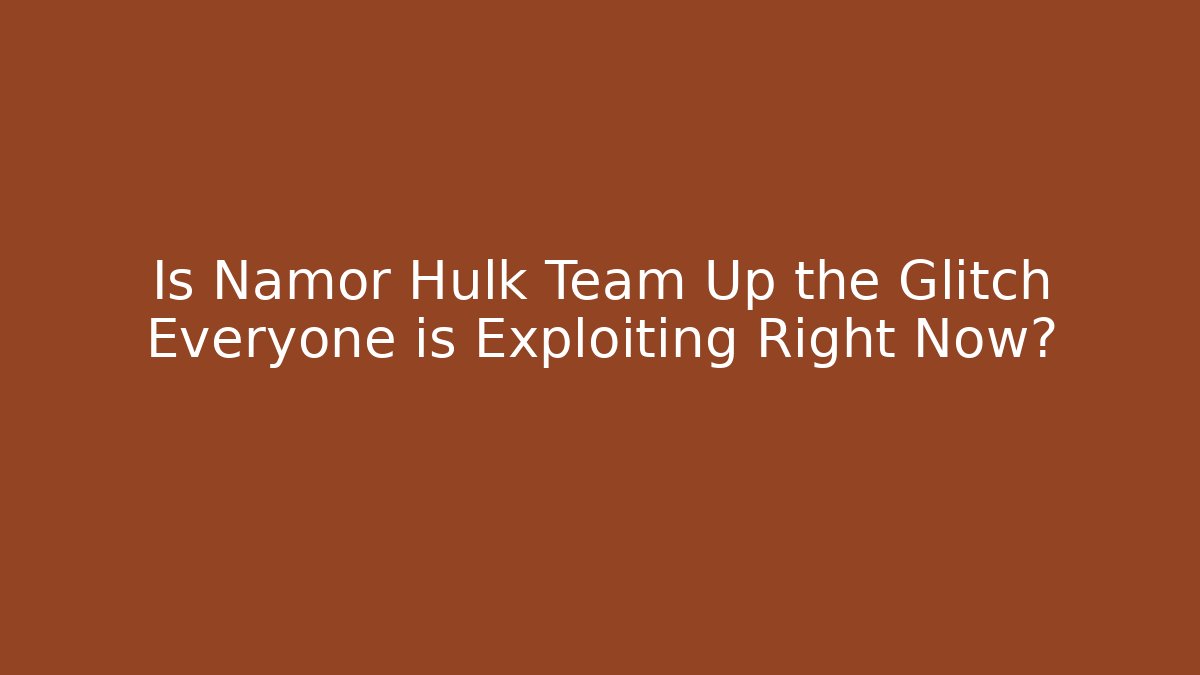 Is Namor Hulk Team Up the Glitch Everyone is Exploiting Right Now?