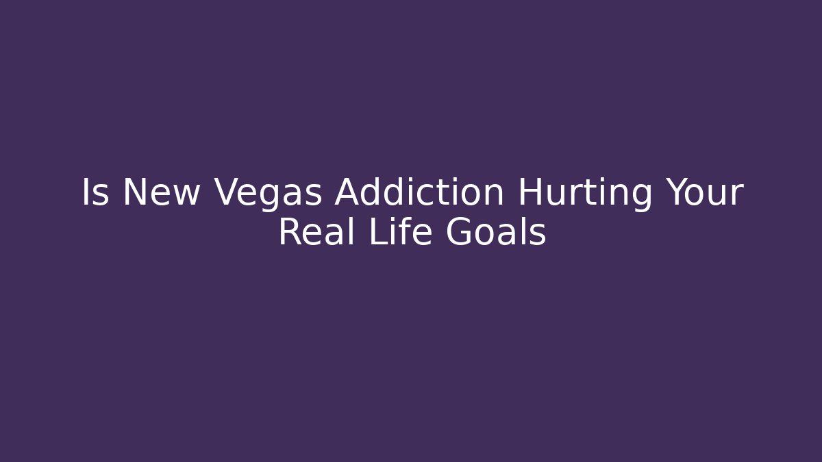 Is New Vegas Addiction Hurting Your Real Life Goals