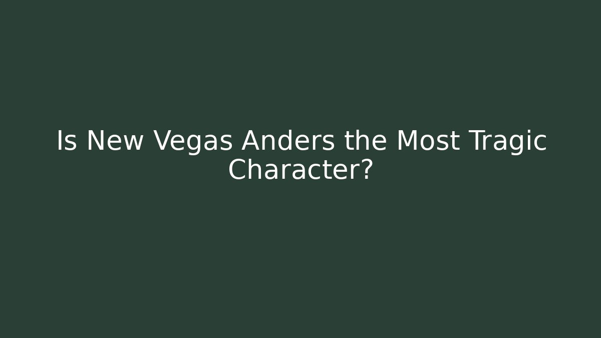 Is New Vegas Anders the Most Tragic Character?