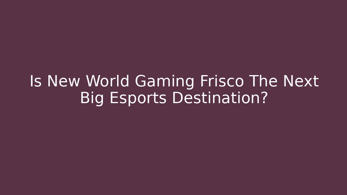 Is New World Gaming Frisco The Next Big Esports Destination?